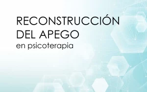 Reconstrucción del Apego en Psicoterapia