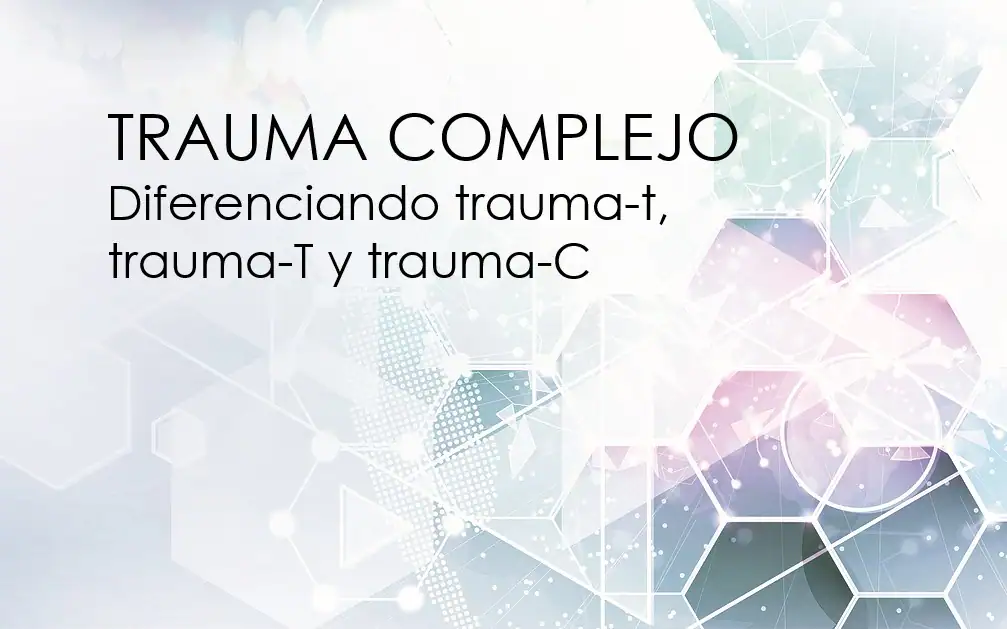 Trauma Complejo: diferenciando trauma-T, trauma-t y trauma-C