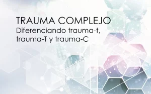 Trauma Complejo: diferenciando trauma-T, trauma-t y trauma-C